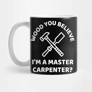 Wood you believe I'm a master carpenter? Funny Carpenter Mug